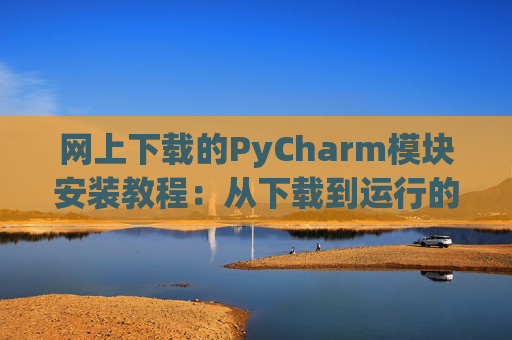 网上下载的PyCharm模块安装教程：从下载到运行的全流程